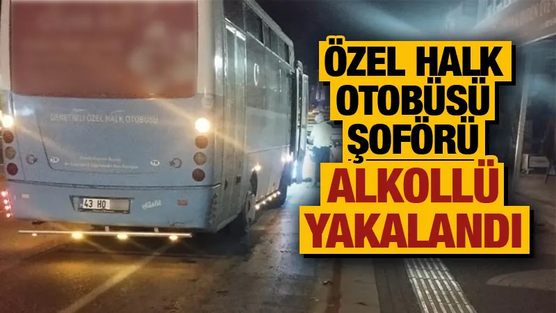 Kütahya’da özel halk otobüsü şoförü alkollü çıktı