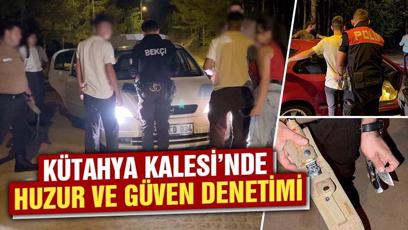 Kütahya Kalesi’nde asayiş berkemal!